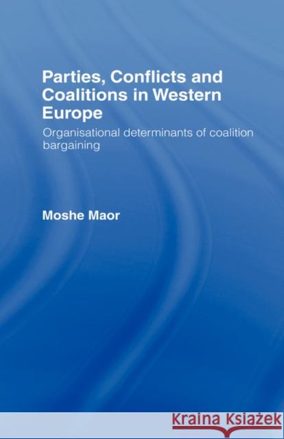 Parties, Conflicts and Coalitions in Western Europe: The Organisational Determinants of Coalition Bargaining Maor, Moshe 9780415116022