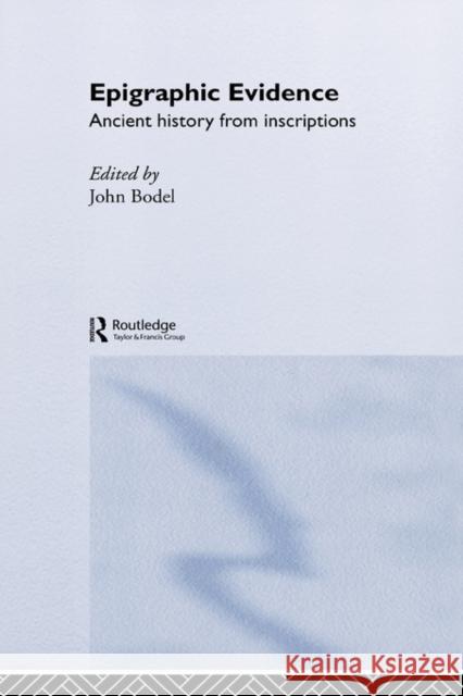 Epigraphic Evidence: Ancient History from Inscriptions Bodel, John 9780415116237 Routledge