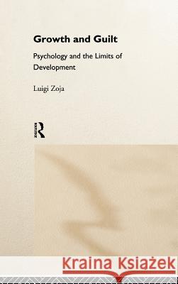 Growth and Guilt: Psychology and the Limits of Development Luigi Zoja Zoja 9780415116602 Routledge