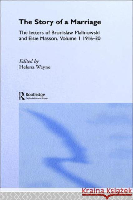 The Story of a Marriage: The Letters of Bronislaw Malinowski and Elsie Masson. Vol I 1916-20 Wayne, Helena 9780415117586 Routledge