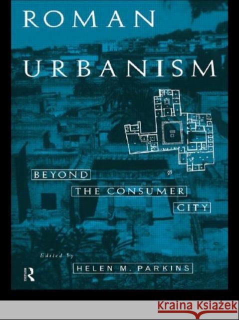 Roman Urbanism : Beyond The Consumer City Helen M. Parkins 9780415117715 Routledge