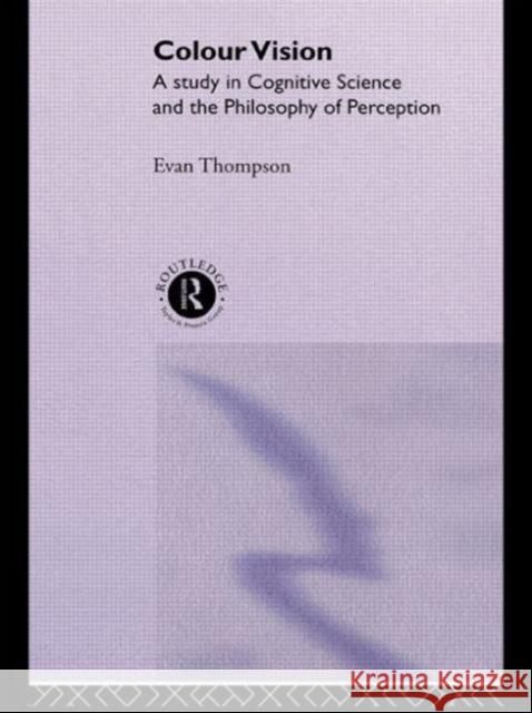 Colour Vision: A Study in Cognitive Science and the Philosophy of Perception Thompson, Evan 9780415117968 Routledge