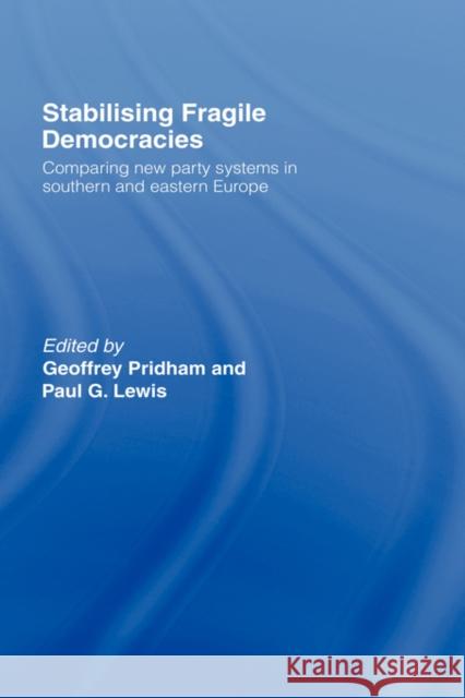 Stabilising Fragile Democracies: New Party Systems in Southern and Eastern Europe Lewis, Paul 9780415118026 Routledge