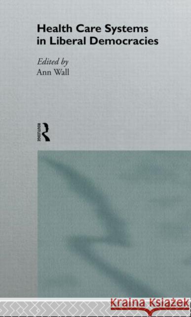 Health Care Systems in Liberal Democracies Ann Wall 9780415118064 Routledge