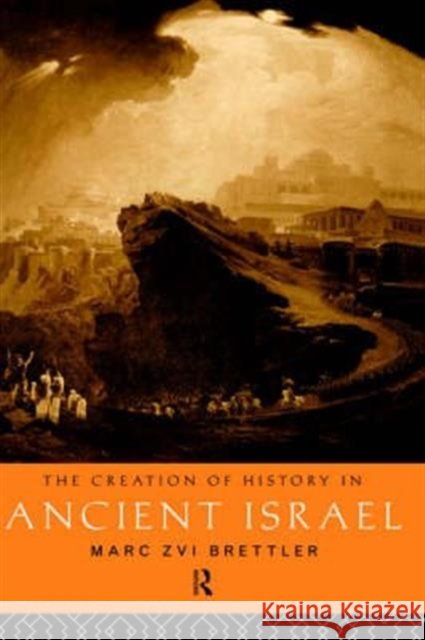 The Creation of History in Ancient Israel Marc Brettler Z. Brettle 9780415118606 Routledge