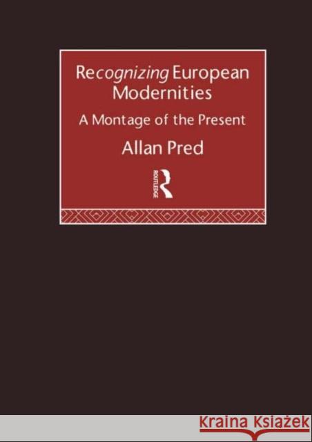 Recognising European Modernities : A Montage of the Present Allan Richard Pred Pred Allan 9780415119047 Routledge