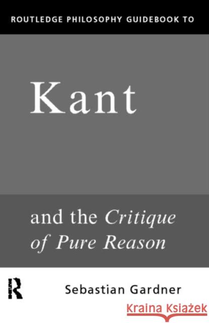 Routledge Philosophy Guidebook to Kant and the Critique of Pure Reason Gardner, Sebastian 9780415119085 Routledge
