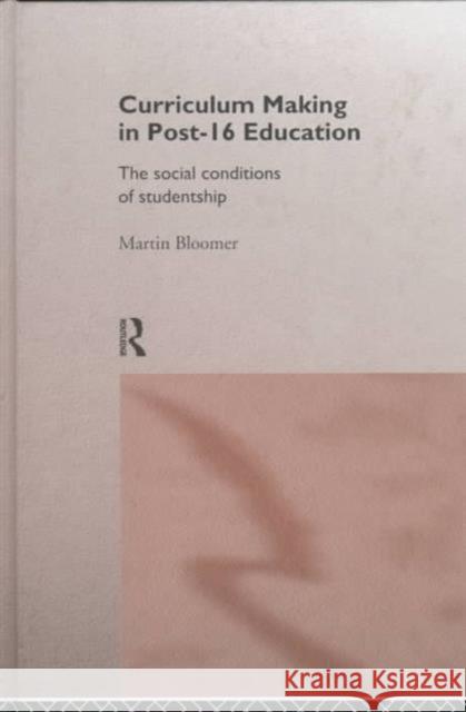 Curriculum Making in Post-16 Education: The Social Conditions of Studentship Bloomer, Martin 9780415120227