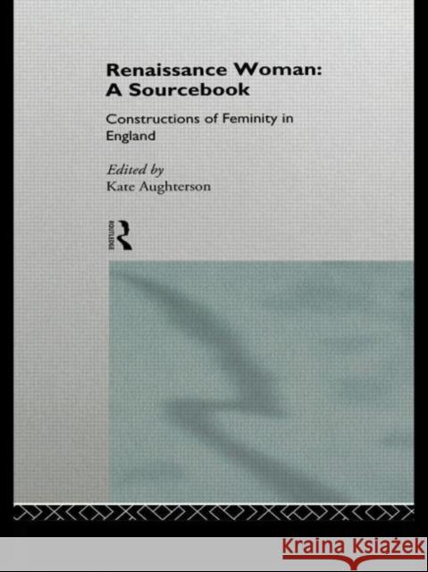 Renaissance Woman: A Sourcebook : Constructions of Femininity in England K. Aughterson Kate Aughterson 9780415120456