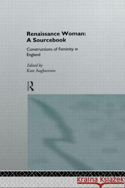 Renaissance Woman: A Sourcebook: Constructions of Femininity in England Aughterson, Kate 9780415120463 Routledge