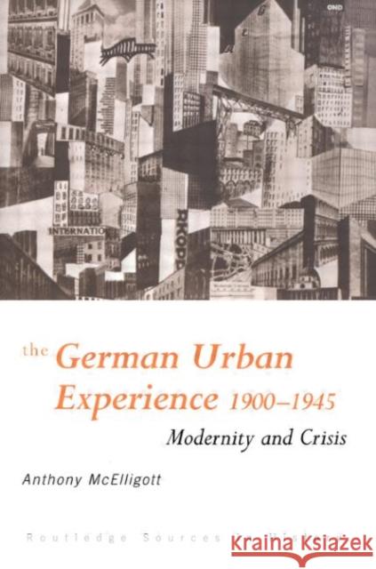 The German Urban Experience : Modernity and Crisis, 1900-1945 Anthony McElligott 9780415121149