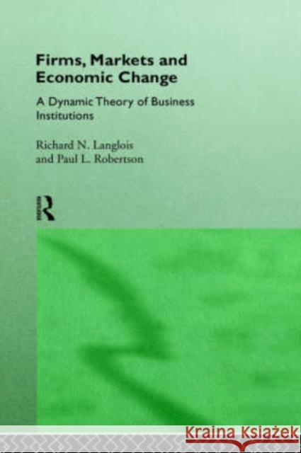 Firms, Markets and Economic Change: A Dynamic Theory of Business Institutions Langlois, Richard N. 9780415121194 Routledge