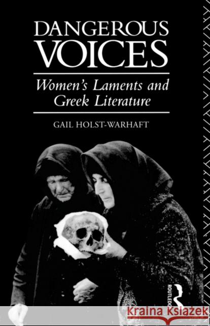 Dangerous Voices: Women's Laments and Greek Literature Holst-Warhaft, Gail 9780415121651 Routledge