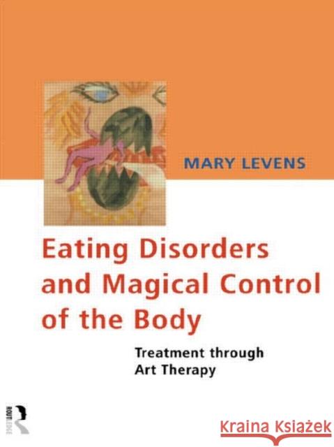 Eating Disorders and Magical Control of the Body : Treatment Through Art Therapy Mary Levens 9780415122177