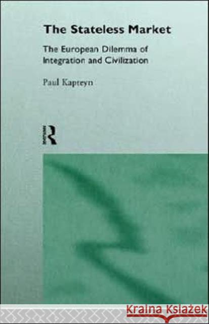 The Stateless Market: The European Dilemma of Integration and Civilization Kapteyn, Paul 9780415122320 Routledge