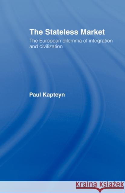 The Stateless Market: The European Dilemma of Integration and Civilization Kapteyn, Paul 9780415122337 Routledge