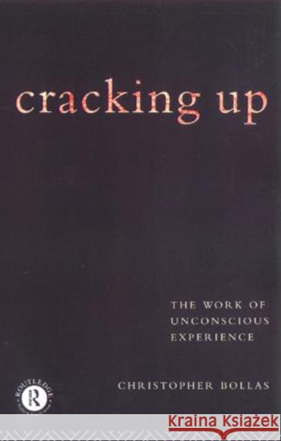 Cracking Up: The Work of Unconscious Experience Bollas, Christopher 9780415122429 Taylor & Francis