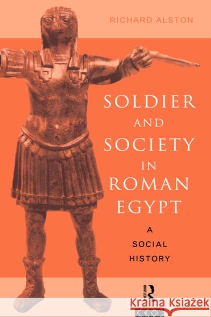 Soldier and Society in Roman Egypt: A Social History Alston, Richard 9780415122702 TAYLOR & FRANCIS LTD