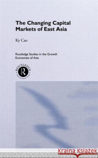 The Changing Capital Markets of East Asia Ky Cao Ky Cao 9780415122856 Routledge