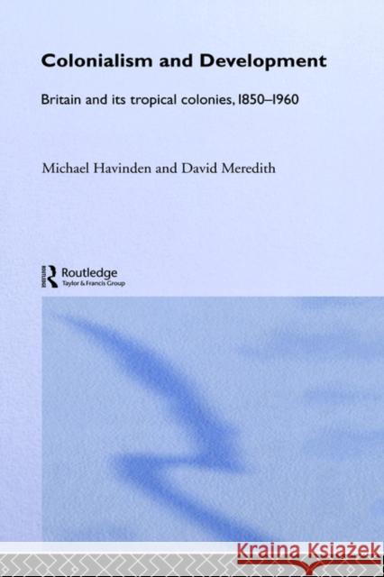 Colonialism and Development: Britain and Its Tropical Colonies, 1850-1960 Havinden, Michael A. 9780415123082 Routledge