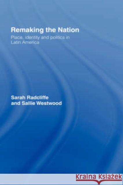 Remaking the Nation: Identity and Politics in Latin America Radcliffe, Sarah 9780415123365 Routledge