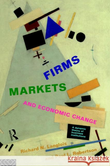 Firms, Markets and Economic Change: A Dynamic Theory of Business Institutions Langlois, Richard N. 9780415123853 Routledge