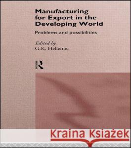 Manufacturing for Export in the Developing World : Problems and Possibilities Gerald K. Helleiner G. Helleiner 9780415123877
