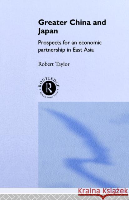 Greater China and Japan: Prospects for an Economic Partnership in East Asia Taylor, Robert 9780415124478 Routledge