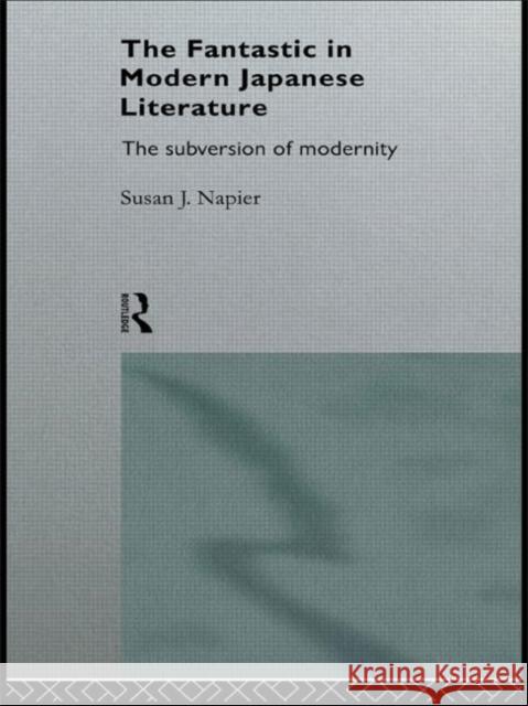 The Fantastic in Modern Japanese Literature: The Subversion of Modernity Napier, Susan 9780415124577 Routledge