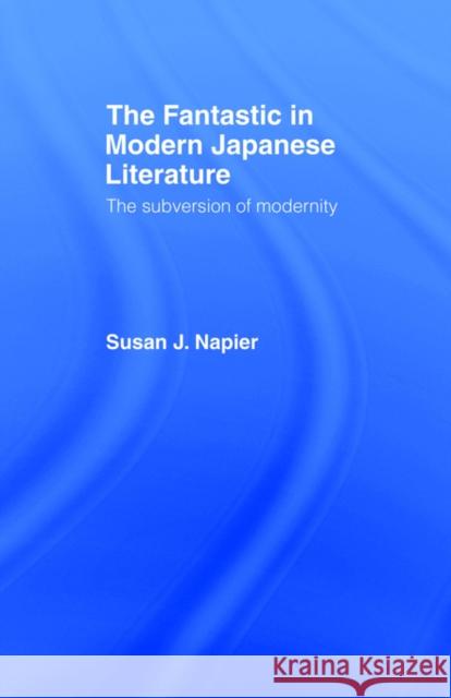 The Fantastic in Modern Japanese Literature: The Subversion of Modernity Napier, Susan 9780415124584 Routledge