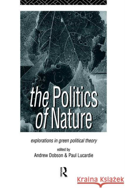 The Politics of Nature: Explorations in Green Political Theory Dobson, Andrew 9780415124713 Routledge