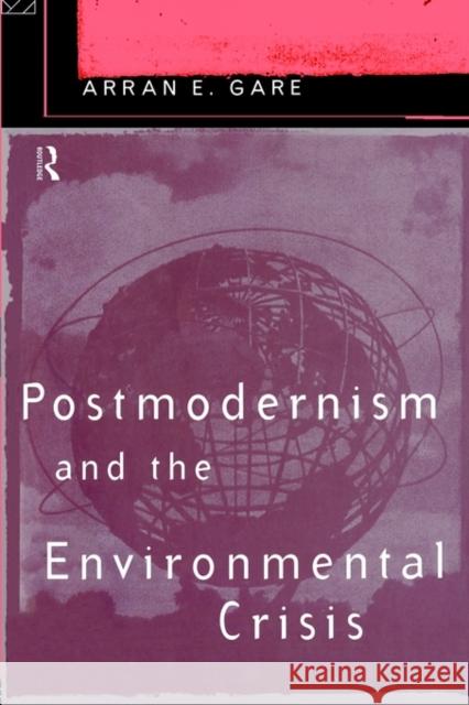 Postmodernism and the Environmental Crisis Arran Gare Gare Arran 9780415124799