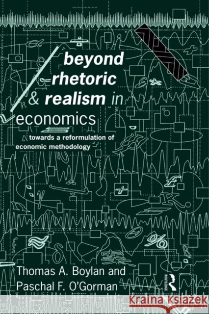 Beyond Rhetoric and Realism in Economics: Towards a Reformulation of Methodology Boylan, Thomas 9780415125130 Routledge