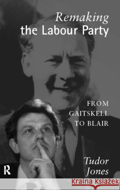 Remaking the Labour Party: From Gaitskell to Blair Jones, Tudor 9780415125505 Routledge