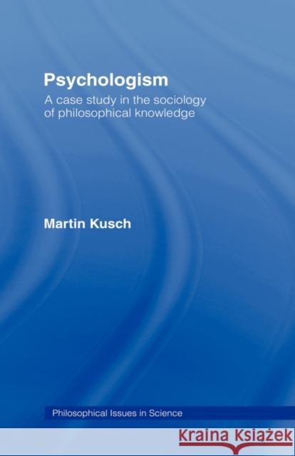 Psychologism: The Sociology of Philosophical Knowledge Kusch, Martin 9780415125543 Routledge
