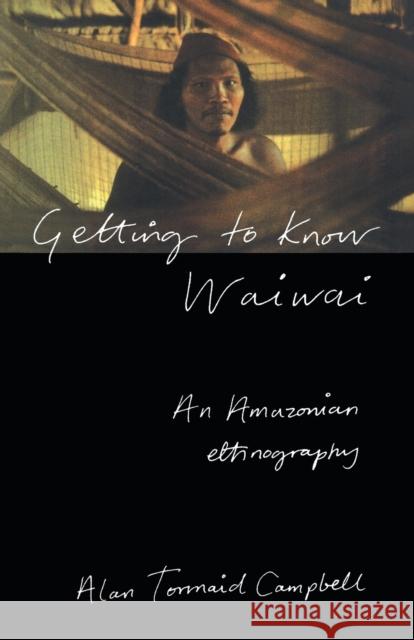Getting to Know Waiwai : An Amazonian Ethnography Alan Tormaid Campbell 9780415125574