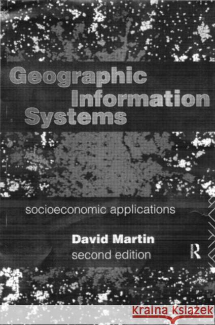 Geographic Information Systems: Socioeconomic Applications Martin, David 9780415125727 Routledge