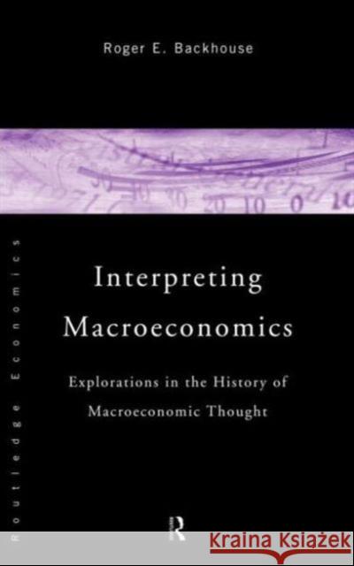 Interpreting Macroeconomics: Explorations in the History of Macroeconomic Thought Backhouse, Roger E. 9780415127097