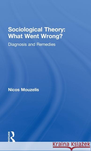 Sociological Theory: What Went Wrong?: Diagnosis and Remedies Mouzelis, Nicos 9780415127202