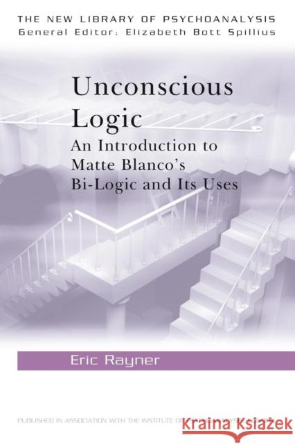 Unconscious Logic : An Introduction to Matte Blanco's Bi-Logic and Its Uses Eric Rayner 9780415127264 0