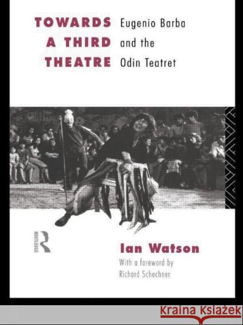 Towards a Third Theatre: Eugenio Barba and the Odin Teatret Watson, Ian 9780415127646 Routledge