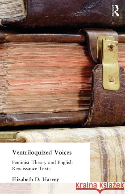 Ventriloquized Voices: Feminist Theory and English Renaissance Texts Harvey, Elizabeth D. 9780415127936 Routledge