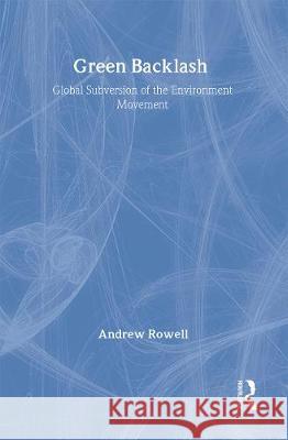 Green Backlash: Global Subversion of the Environment Movement Andrew Rowell 9780415128278