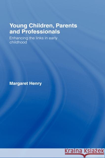 Young Children, Parents and Professionals: Enhancing the links in early childhood Henry, Margaret 9780415128315 Routledge