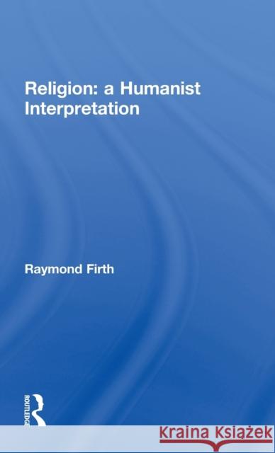 Religion: A Humanist Interpretation Raymond Firth Raymond Firth  9780415128964