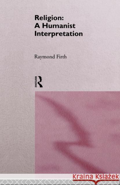 Religion: A Humanist Interpretation Raymond William Firth 9780415128971