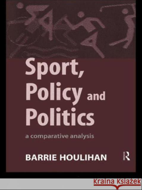 Sport, Policy and Politics: A Comparative Analysis Houlihan, Barrie 9780415129190 Routledge