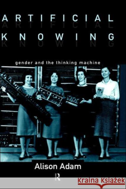 Artificial Knowing: Gender and the Thinking Machine Adam, Alison 9780415129626