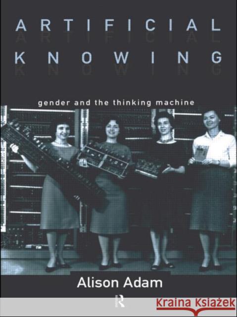Artificial Knowing: Gender and the Thinking Machine Adam, Alison 9780415129633