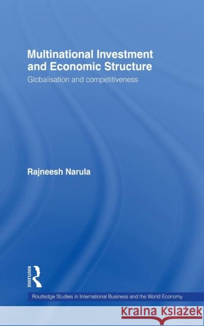 Multinational Investment and Economic Structure: Globalisation and Competitiveness Narula, Rajneesh 9780415130134 Routledge